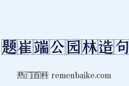 题崔端公园林造句是什么意思的图片